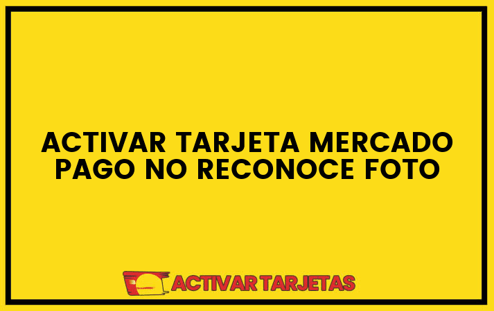 Activar tarjeta mercado pago no reconoce foto