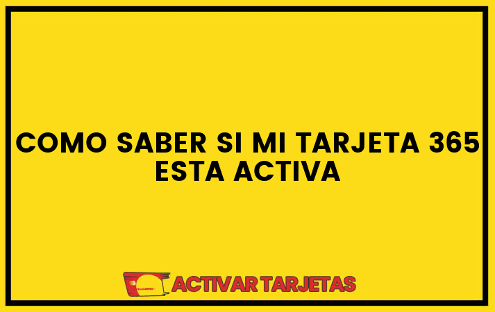 Como saber si mi tarjeta 365 esta activa