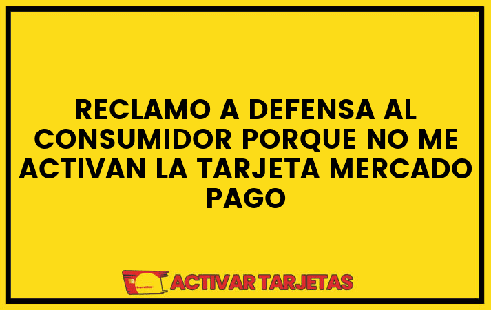 Reclamo a defensa al consumidor porque no me activan la tarjeta mercado pago