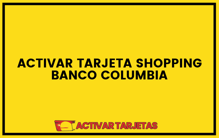 Activar tarjeta shopping banco columbia