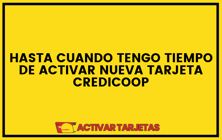 Hasta cuando tengo tiempo de activar nueva tarjeta credicoop